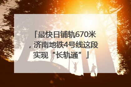最快日铺轨670米，济南地铁4号线这段实现“长轨通”