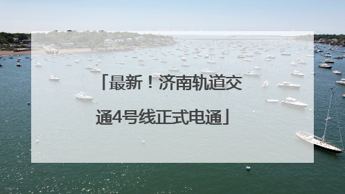 最新！济南轨道交通4号线正式电通