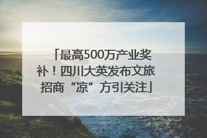 最高500万产业奖补！四川大英发布文旅招商“凉”方引关注