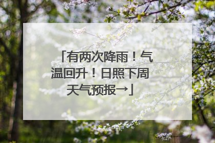有两次降雨！气温回升！日照下周天气预报→