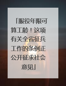 服役年限可算工龄！这项有关全省征兵工作的条例正公开征求社会意见