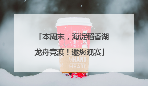 本周末，海淀稻香湖龙舟竞渡！邀您观赛