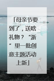 母亲节要到了，送啥礼物？“浙”里一批创意主题活动上新