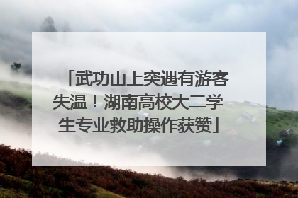 武功山上突遇有游客失温！湖南高校大二学生专业救助操作获赞