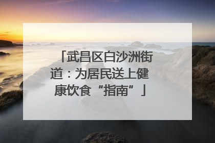 武昌区白沙洲街道：为居民送上健康饮食“指南”