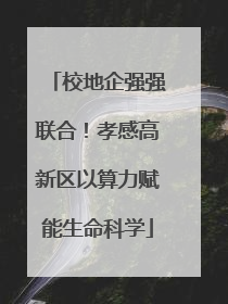 校地企强强联合！孝感高新区以算力赋能生命科学
