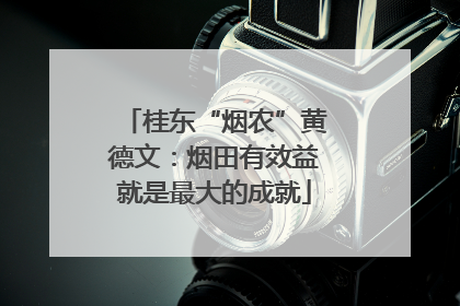 桂东“烟农”黄德文：烟田有效益就是最大的成就