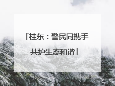 桂东：警民同携手 共护生态和谐