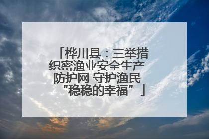 桦川县：三举措织密渔业安全生产防护网 守护渔民“稳稳的幸福”
