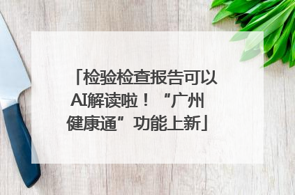 检验检查报告可以AI解读啦！“广州健康通”功能上新