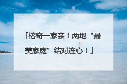 榕奇一家亲！两地“最美家庭”结对连心！