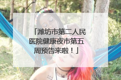 潍坊市第二人民医院健康夜市第五周预告来啦！