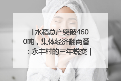 水稻总产突破4600吨，集体经济翻两番：永丰村的三年蜕变｜您牵挂的四川