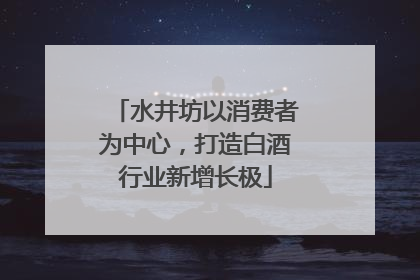水井坊以消费者为中心，打造白酒行业新增长极