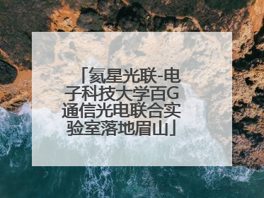 氦星光联-电子科技大学百G通信光电联合实验室落地眉山