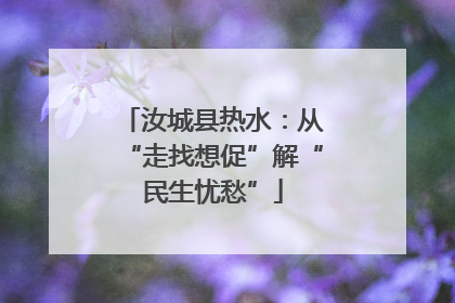 汝城县热水：从“走找想促”解“民生忧愁”