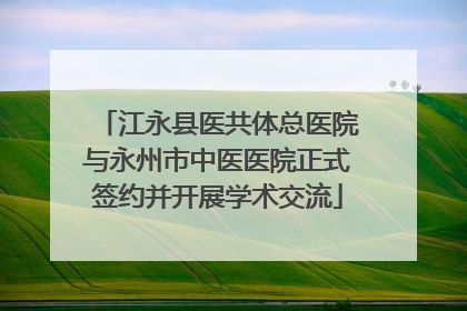 江永县医共体总医院与永州市中医医院正式签约并开展学术交流