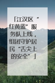 江汉区“红黄蓝”服务队上线，组团守护居民“舌尖上的安全”