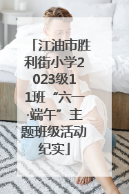 江油市胜利街小学2023级11班“六一·端午”主题班级活动纪实