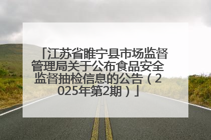 江苏省睢宁县市场监督管理局关于公布食品安全监督抽检信息的公告（2025年第2期）