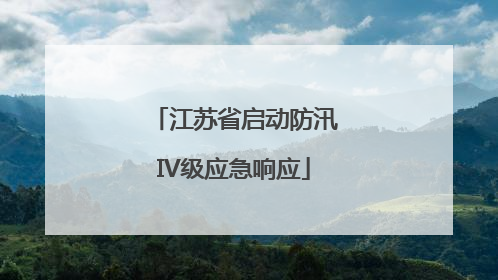 江苏省启动防汛IV级应急响应