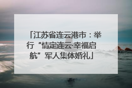 江苏省连云港市：举行“情定连云·幸福启航”军人集体婚礼
