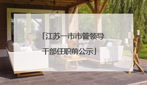 江苏一市市管领导干部任职前公示