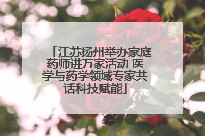 江苏扬州举办家庭药师进万家活动 医学与药学领域专家共话科技赋能
