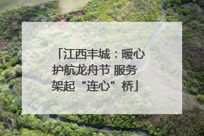 江西丰城：暖心护航龙舟节 服务架起“连心”桥