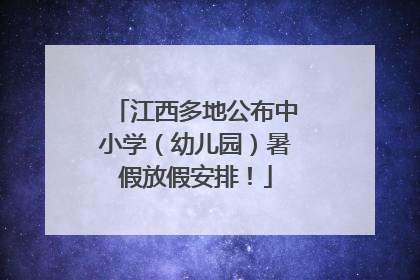 江西多地公布中小学（幼儿园）暑假放假安排！