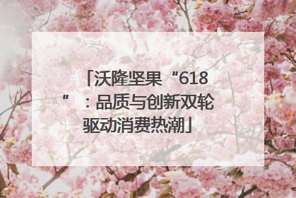 沃隆坚果“618”：品质与创新双轮驱动消费热潮