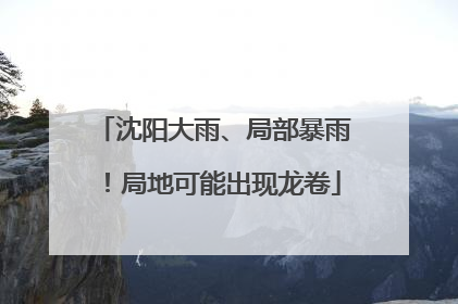 沈阳大雨、局部暴雨！局地可能出现龙卷