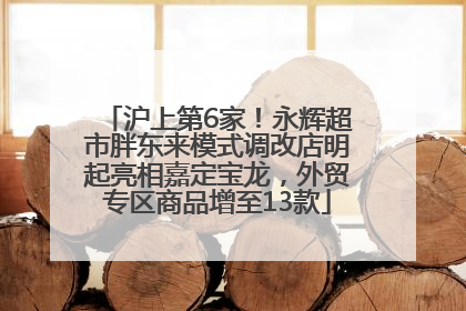 沪上第6家！永辉超市胖东来模式调改店明起亮相嘉定宝龙，外贸专区商品增至13款
