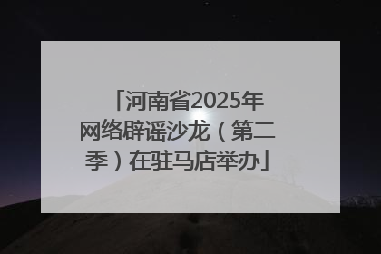 河南省2025年网络辟谣沙龙（第二季）在驻马店举办