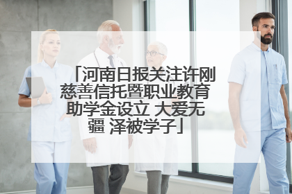 河南日报关注许刚慈善信托暨职业教育助学金设立 大爱无疆 泽被学子