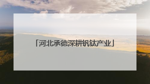 河北承德深耕钒钛产业