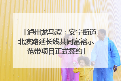 泸州龙马潭：安宁街道北滨路延长线共同富裕示范带项目正式签约
