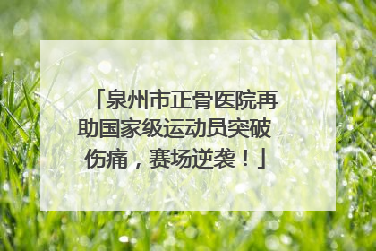 泉州市正骨医院再助国家级运动员突破伤痛，赛场逆袭！