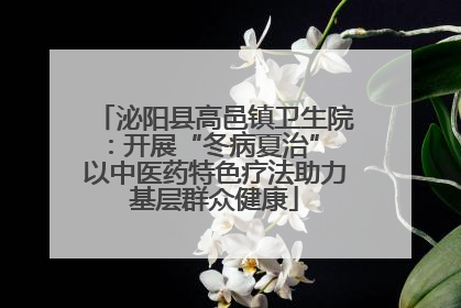 泌阳县高邑镇卫生院：开展“冬病夏治” 以中医药特色疗法助力基层群众健康