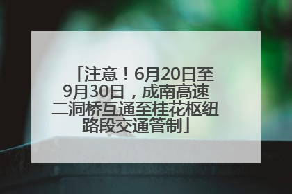 注意！6月20日至9月30日，成南高速二洞桥互通至桂花枢纽路段交通管制