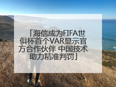 海信成为FIFA世俱杯首个VAR显示官方合作伙伴 中国技术助力精准判罚