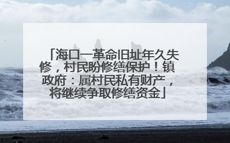 海口一革命旧址年久失修，村民盼修缮保护！镇政府：属村民私有财产，将继续争取修缮资金