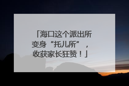 海口这个派出所变身“托儿所”，收获家长狂赞！