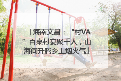 海南文昌：“村VA”百桌村宴聚千人，山海间升腾乡土烟火气