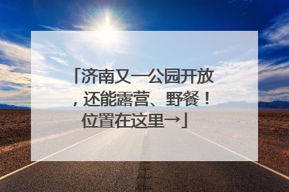 济南又一公园开放，还能露营、野餐！位置在这里→