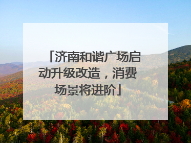 济南和谐广场启动升级改造，消费场景将进阶