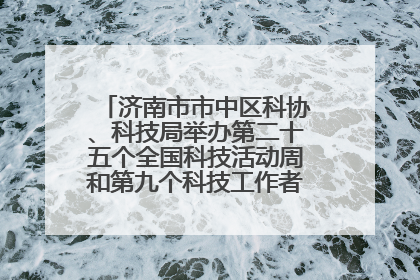 济南市市中区科协、科技局举办第二十五个全国科技活动周和第九个科技工作者日主场活动