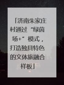 济南朱家庄村通过“绿茵场+”模式，打造独具特色的文体旅融合样板