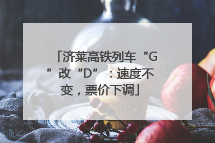 济莱高铁列车“G”改“D”：速度不变，票价下调