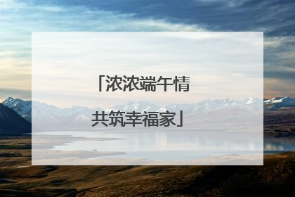 浓浓端午情 共筑幸福家